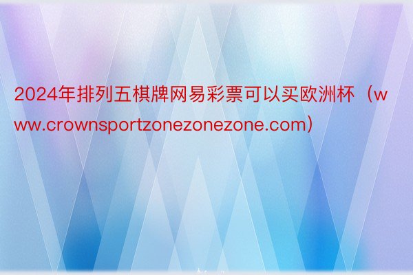 2024年排列五棋牌网易彩票可以买欧洲杯（www.crownsportzonezonezone.com）