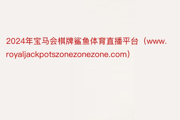 2024年宝马会棋牌鲨鱼体育直播平台（www.royaljackpotszonezonezone.com）