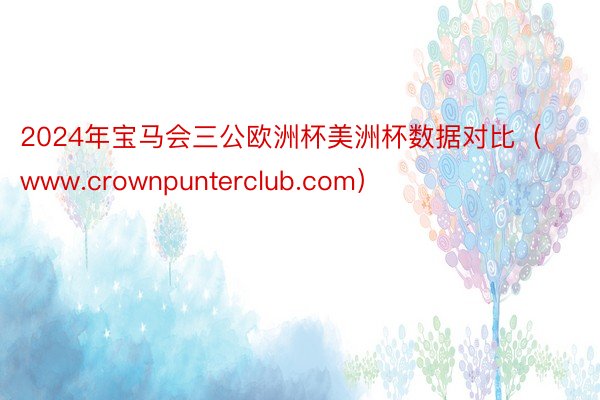 2024年宝马会三公欧洲杯美洲杯数据对比（www.crownpunterclub.com）