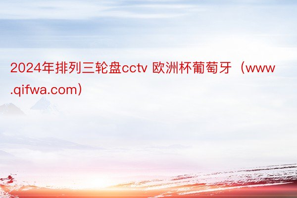 2024年排列三轮盘cctv 欧洲杯葡萄牙（www.qifwa.com）