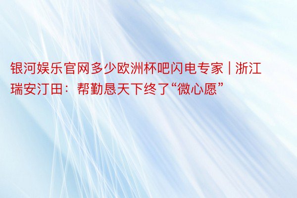 银河娱乐官网多少欧洲杯吧闪电专家 | 浙江瑞安汀田：帮勤恳天下终了“微心愿”