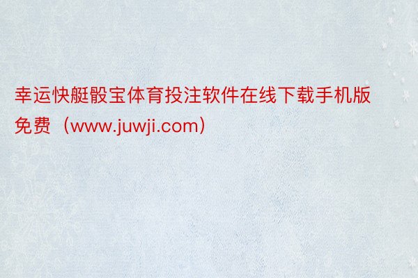 幸运快艇骰宝体育投注软件在线下载手机版免费（www.juwji.com）