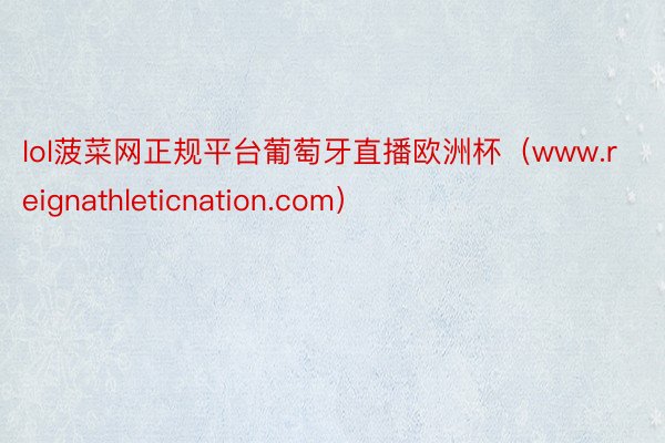 lol菠菜网正规平台葡萄牙直播欧洲杯（www.reignathleticnation.com）