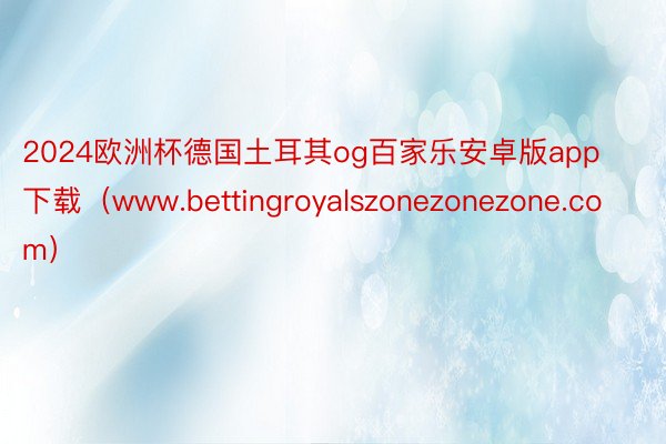 2024欧洲杯德国土耳其og百家乐安卓版app下载（www.bettingroyalszonezonezone.com）