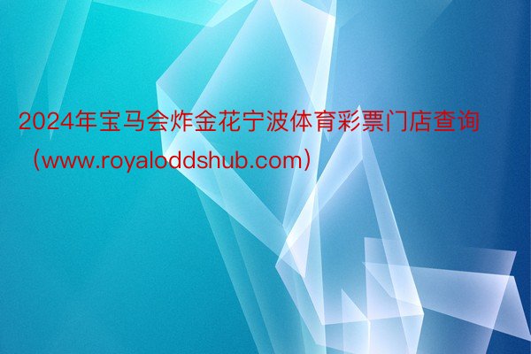 2024年宝马会炸金花宁波体育彩票门店查询（www.royaloddshub.com）